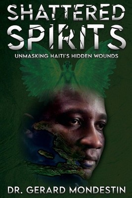 Shattered Spirits: Unmasking Haiti's Hidden Wounds by Dr Gerard Mondestin Paperb
