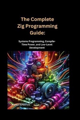 The Complete Zig Programming Guide: Systems Programming, Compile-Time Power, and