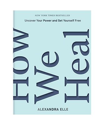 How We Heal: Uncover Your Power and Set Yourself Free, Alexandra Elle
