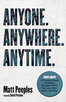 Anyone. Anywhere. Anytime.: Micro-Groups - A Practical Guide to Making Disciples