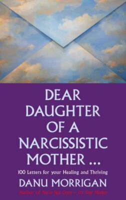 Dear Daughter of a Narcissistic Mother: 100 Letters to Help You Recover and...