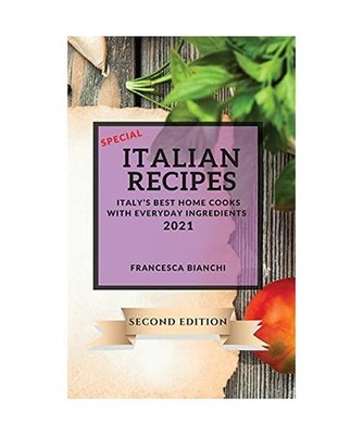 Special Italian Recipes 2021 Second Edition: Italy's Best Home Cooks with Everyd