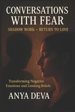 Conversations with Fear: Shadow Work: Transforming Negative Beliefs by Anya Deva