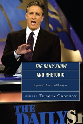 The Daily Show and Rhetoric: Arguments, Issues, and Strategies by Trischa Goodno