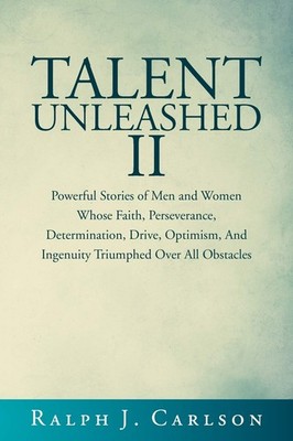Talent Unleashed II: Powerful Stories of Men and Women Whose Faith, Persever...