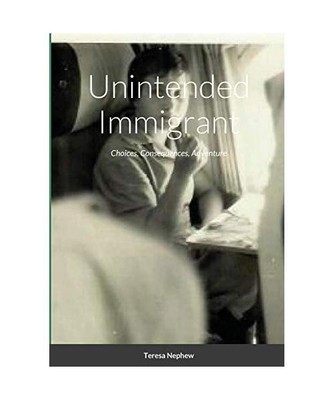 Unintended Immigrant: Choices, Consequences, Adventure, Teresa Nephew