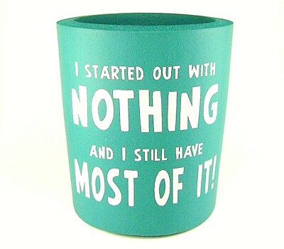 DRINK COOLER I STARTED OUT WITH NOTHING Foam Insulator Cold Beer Soft Drinks I
