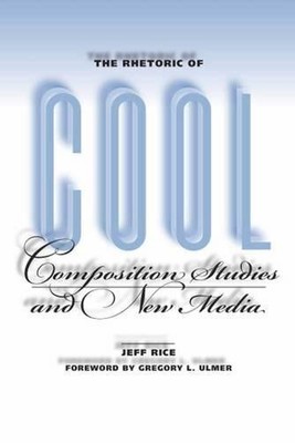THE RHETORIC OF COOL: COMPOSITION STUDIES AND NEW MEDIA By Jeff Rice & Gregory L
