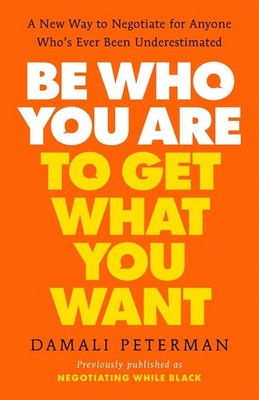 Be Who You Are to Get What You Want: A New Way to Negotiate for Anyone Who's Eve