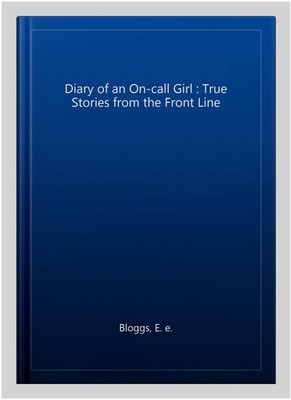 Diary of an On-call Girl : True Stories from the Front Line, Paperback by Blo...
