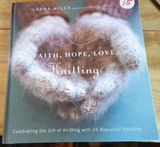 Faith, Hope, Love, Knitting : Celebrating the Gift of Knitting Lorna Miser