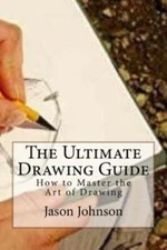 The Ultimate Drawing Guide: How To Master The Art Of Drawing
