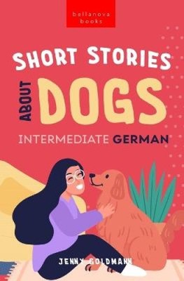 Short Stories About Dogs in Intermediate German (B1-B2 CEFR): 13 Paw-some