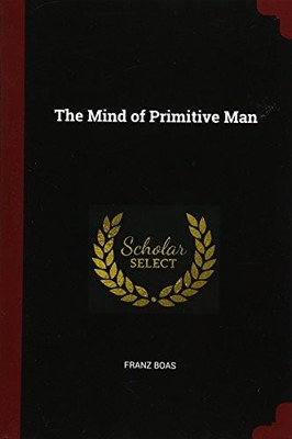 THE MIND OF PRIMITIVE MAN By Franz Boas
