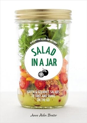 Salad in a Jar: 68 Recipes for Salads and Dressings [a Cookbook] by Anna Helm B