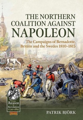 The Northern Coalition against Napoleon: The Campaigns of Bernadotte, Britain an
