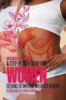 A Step-by-Step Guide for Women Seeking to Improve Their Gut Health: A Road Map t