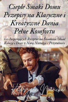 Ciep¿e Smaki Domu Przepisy na Klasyczne i Kreatywne Dania Pe¿ne Komfortu Nowicka