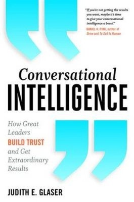 Conversational Intelligence: How Great Leaders Build Trust and Get