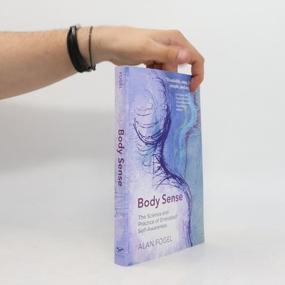 Body Sense: The Science and Practice of Embodied Self-Awareness  |  Alan Fogel
