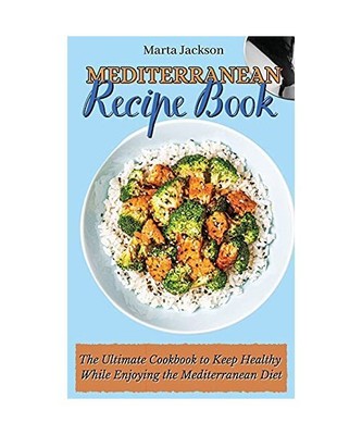 Mediterranean Recipe Book: The Ultimate Cookbook to Keep Healthy While Enjoying 