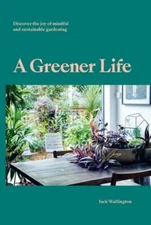 A Greener Life: Discover the joy of mindful and sustainable gardening: New