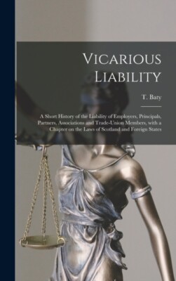 Baty - Vicarious Liability   a Short History of the Liability of Emplo - X555z