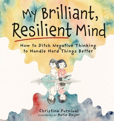 My Brilliant, Resilient Mind: How to Ditch Negative Thinking and Handle Hard Thi