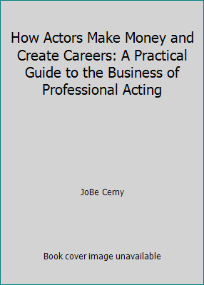 How Actors Make Money and Create Careers: A Practical Guide to the Business...