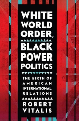 White World Order, Black Power Politics: The Birth of American International...