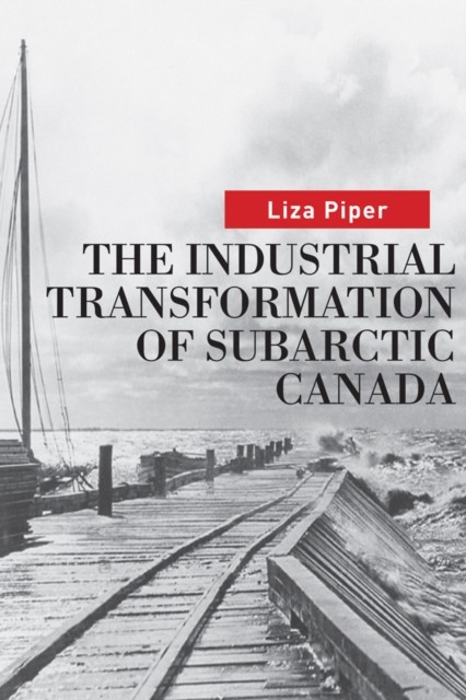 The Industrial Transformation of Subarctic Canada by Liza Piper PAPERBACK