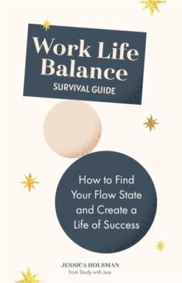 Work Life Balance Survival Guide: How to Find Your Flow State and Create a...