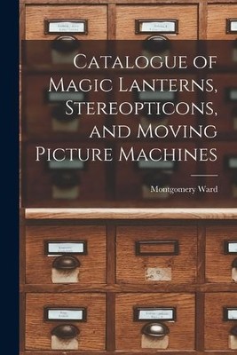 Montgomery Ward Catalogue of Magic Lanterns, Stereopticons, and Mo (Taschenbuch)