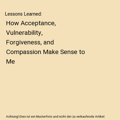 Lessons Learned: How Acceptance, Vulnerability, Forgiveness, and Compassion Make