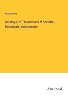 Anonymous | Catalogue Of Transactions Of Societies, Periodicals, And Memoirs