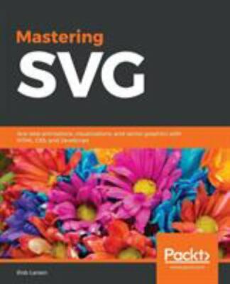 Mastering SVG: Web animations, visualizations and vector graphics with HTML, CSS