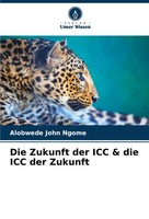 Alobwede John Ngome | Die Zukunft Der ICC & Die ICC Der Zukunft | Taschenbuch