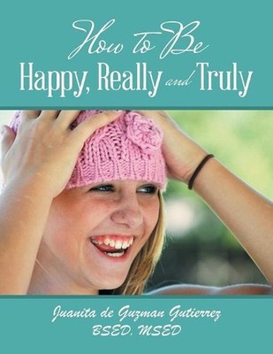 How to Be Happy, Really and Truly by Juanita De Guzman Gutierrez Bsed Msed (Engl