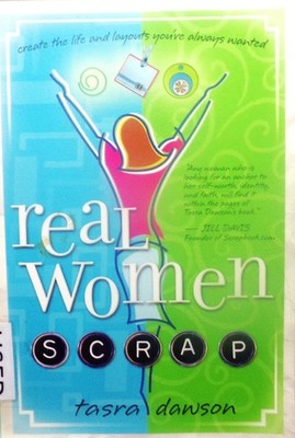 Real Women Scrap: Create the Life and Layouts You've Always Wanted By T.  Dawson