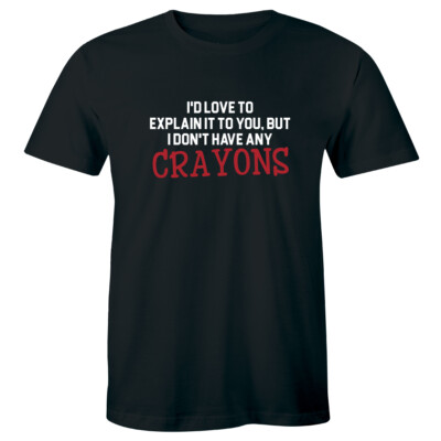 I'd Love To Explain It To You But I Don't Have Any Crayons Funny Men's T-Shirt