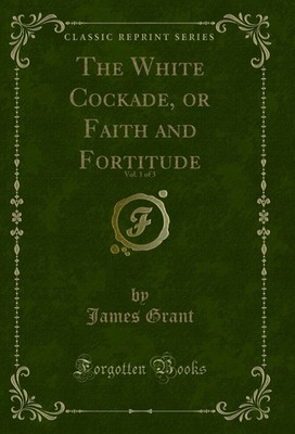 The White Cockade, or Faith and Fortitude, Vol. 1 of 3 (Classic Reprint)