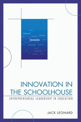Innovation in the Schoolhouse: Entrepreneurial Leadership in Education by Jack L