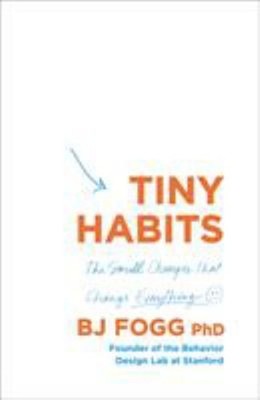 Tiny Habits : The Small Changes That Change Everything B. J. Fogg