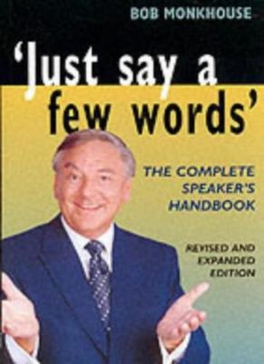 Just Say a Few Words: The Complete Guide to Speaking in Public B