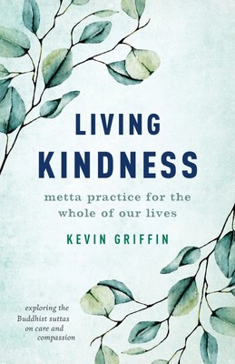 Living Kindness | Metta Practice for the Whole of Our Lives | Kevin Griffin