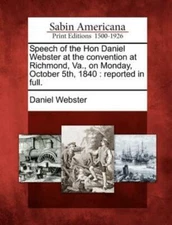 Speech Of The Hon Daniel Webster At The Convention At Richmond, Va , On Mon...