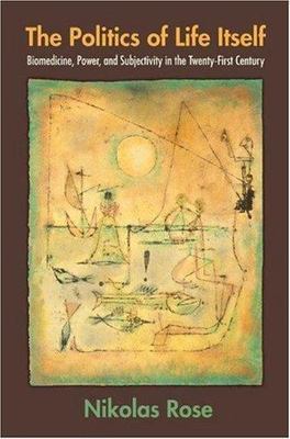 Politics of Life Itself : Biomedicine, Power, and Subjectivity in the Twenty-...