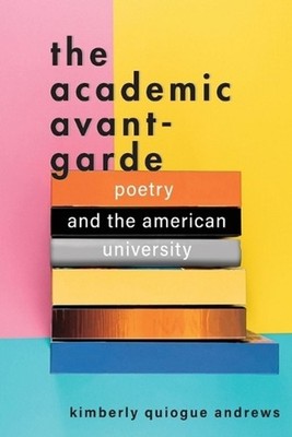The Academic Avant-Garde: Poetry and the American University by Kimberly Quiogue