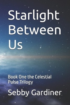 Starlight Between Us: Book One the Celestial Pulse Trilogy By Sebby Gardiner ...