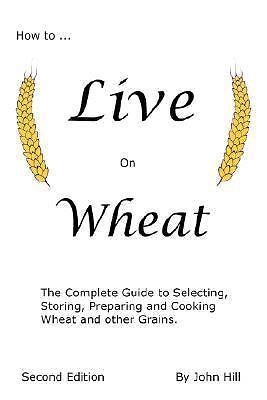 How to Live on Wheat by Hill, John W.